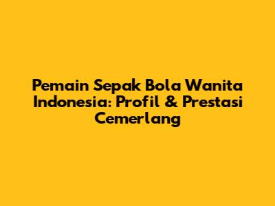 **Pemain Sepak Bola Wanita Indonesia: Profil & Prestasi Cemerlang**