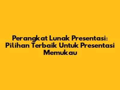 **Perangkat Lunak Presentasi:** Pilihan Terbaik Untuk Presentasi Memukau