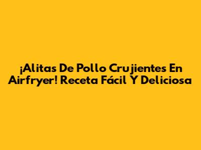 ¡Alitas De Pollo Crujientes En Airfryer! Receta Fácil Y Deliciosa