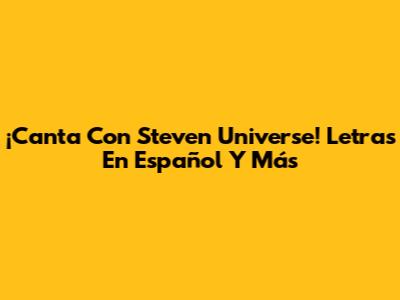 ¡Canta Con Steven Universe! Letras En Español Y Más