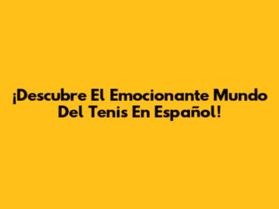 ¡Descubre El Emocionante Mundo Del Tenis En Español!
