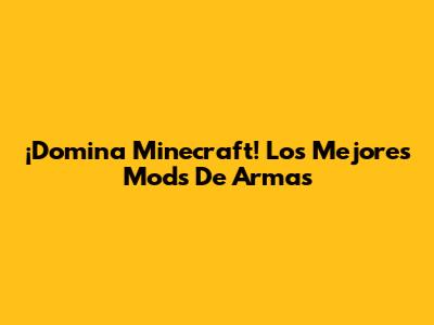 ¡Domina Minecraft! Los Mejores Mods De Armas