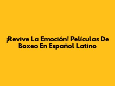 ¡Revive La Emoción! Películas De Boxeo En Español Latino