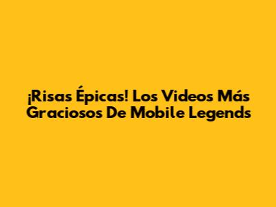 ¡Risas Épicas! Los Videos Más Graciosos De Mobile Legends