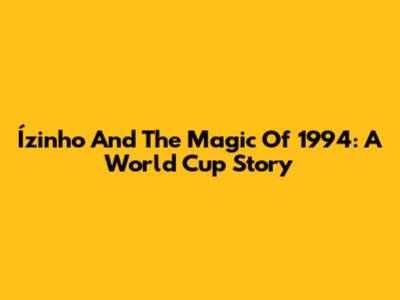 Ízinho And The Magic Of 1994: A World Cup Story