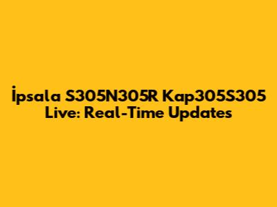 İpsala S305N305R Kap305S305 Live: Real-Time Updates