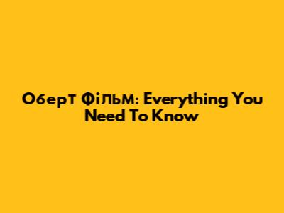Оберт Фільм: Everything You Need To Know