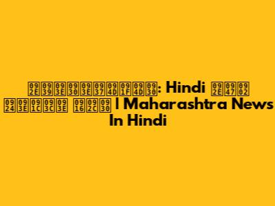 महाराष्ट्र: Hindi में ताज़ा खबर | Maharashtra News In Hindi