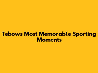  Tebow's Most Memorable Sporting Moments