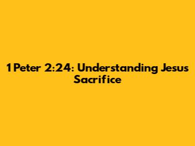 1 Peter 2:24: Understanding Jesus' Sacrifice