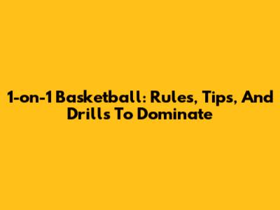 1-on-1 Basketball: Rules, Tips, And Drills To Dominate