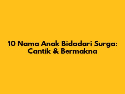 10 Nama Anak Bidadari Surga: Cantik & Bermakna