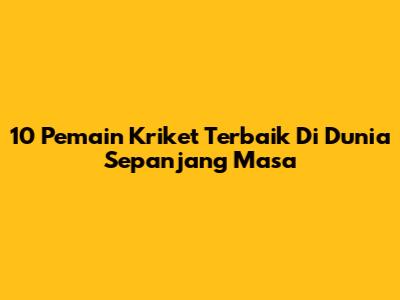 10 Pemain Kriket Terbaik Di Dunia Sepanjang Masa
