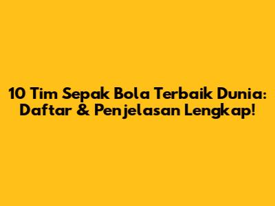 10 Tim Sepak Bola Terbaik Dunia: Daftar & Penjelasan Lengkap!