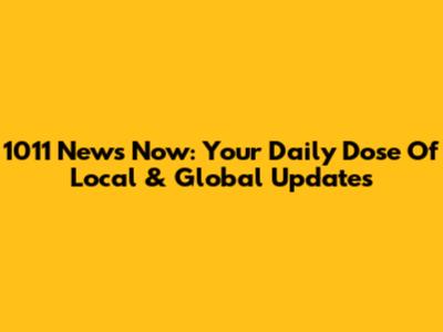 1011 News Now: Your Daily Dose Of Local & Global Updates