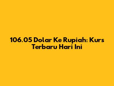 106.05 Dolar Ke Rupiah: Kurs Terbaru Hari Ini