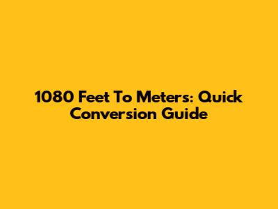 1080 Feet To Meters: Quick Conversion Guide