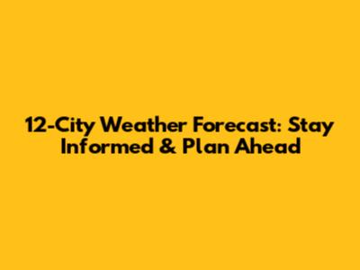 12-City Weather Forecast: Stay Informed & Plan Ahead