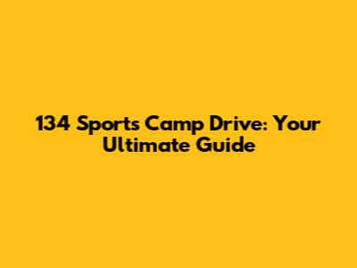 134 Sports Camp Drive: Your Ultimate Guide