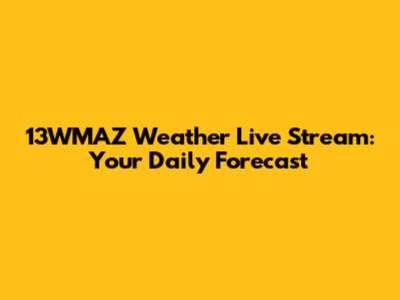 13WMAZ Weather Live Stream: Your Daily Forecast
