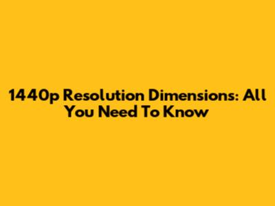 1440p Resolution Dimensions: All You Need To Know