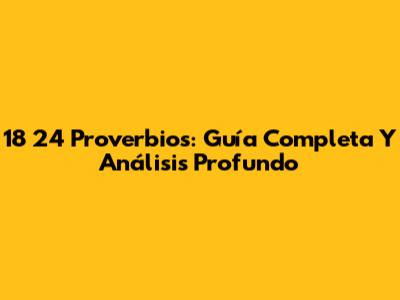 18 24 Proverbios: Guía Completa Y Análisis Profundo
