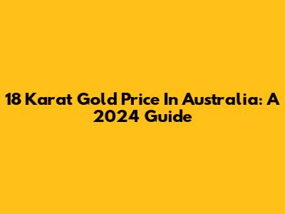 18 Karat Gold Price In Australia: A 2024 Guide