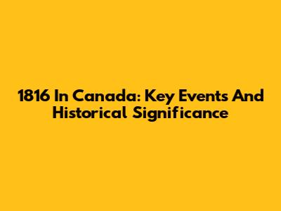 1816 In Canada: Key Events And Historical Significance