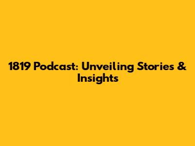 1819 Podcast: Unveiling Stories & Insights
