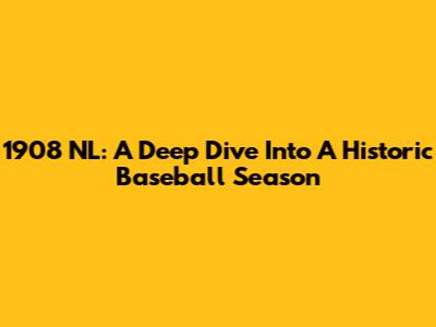 1908 NL: A Deep Dive Into A Historic Baseball Season