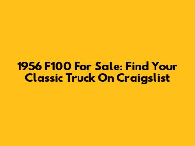 1956 F100 For Sale: Find Your Classic Truck On Craigslist
