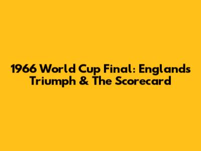 1966 World Cup Final: England's Triumph & The Scorecard