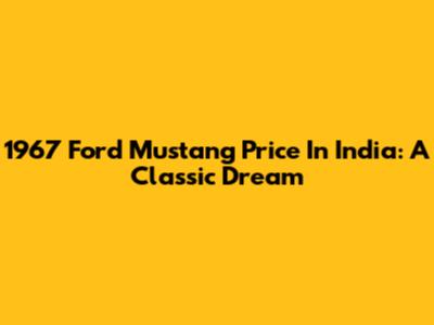 1967 Ford Mustang Price In India: A Classic Dream