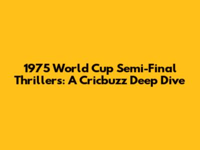 1975 World Cup Semi-Final Thrillers: A Cricbuzz Deep Dive