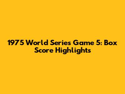 1975 World Series Game 5: Box Score Highlights