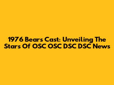 1976 Bears Cast: Unveiling The Stars Of OSC OSC DSC DSC News