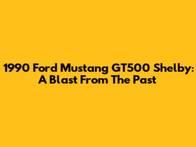 1990 Ford Mustang GT500 Shelby: A Blast From The Past