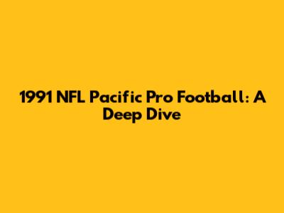 1991 NFL Pacific Pro Football: A Deep Dive