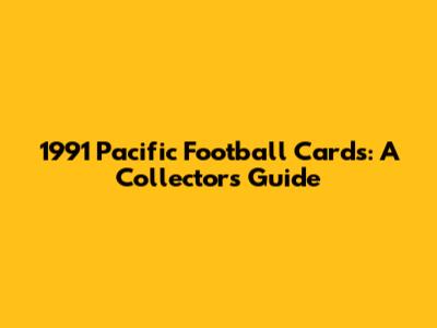 1991 Pacific Football Cards: A Collector's Guide