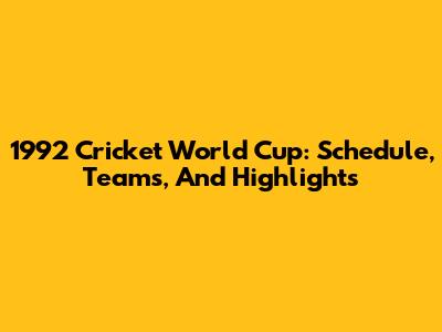 1992 Cricket World Cup: Schedule, Teams, And Highlights