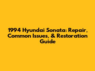 1994 Hyundai Sonata: Repair, Common Issues, & Restoration Guide