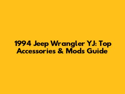 1994 Jeep Wrangler YJ: Top Accessories & Mods Guide
