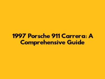 1997 Porsche 911 Carrera: A Comprehensive Guide