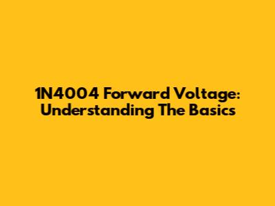 1N4004 Forward Voltage: Understanding The Basics
