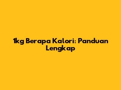 1kg Berapa Kalori: Panduan Lengkap