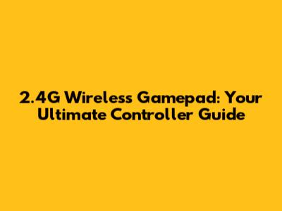 2.4G Wireless Gamepad: Your Ultimate Controller Guide
