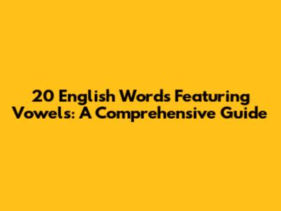 20 English Words Featuring Vowels: A Comprehensive Guide
