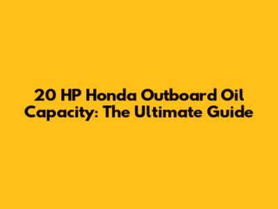 20 HP Honda Outboard Oil Capacity: The Ultimate Guide