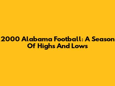 2000 Alabama Football: A Season Of Highs And Lows