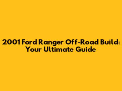 2001 Ford Ranger Off-Road Build: Your Ultimate Guide